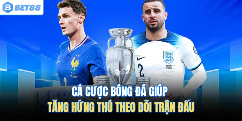 Cá cược bóng đá giúp tăng hứng thú theo dõi trận đấu