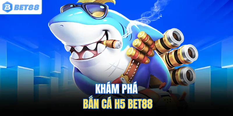 Khám phá bắn cá H5 BET88