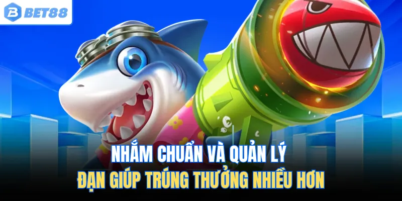 Nhắm chuẩn và quản lý đạn giúp trúng thưởng nhiều hơn