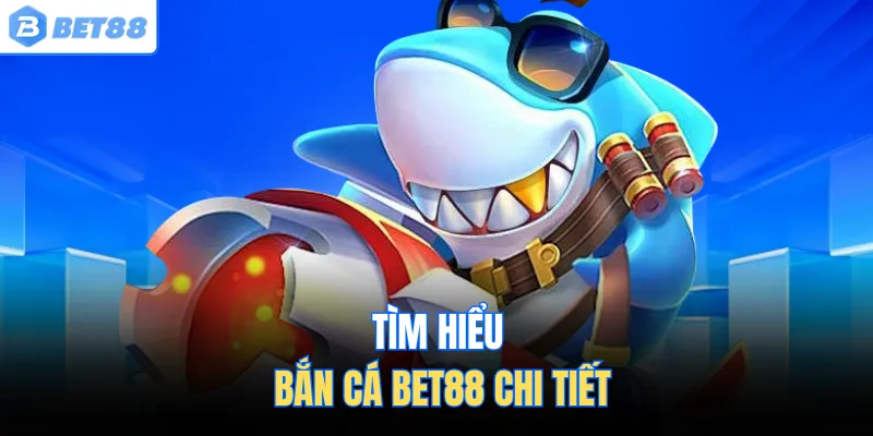 TÌm hiểu bắn cá BET88 chi tiết